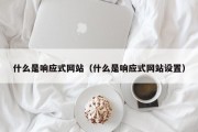 什么是响应式网站（什么是响应式网站设置）