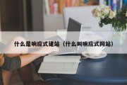 什么是响应式建站（什么叫响应式网站）