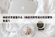 响应式页面是什么（响应式网页设计的主要特色是?）