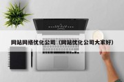 网站网络优化公司（网站优化公司大家好）