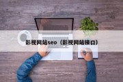 影视网站seo（影视网站接口）