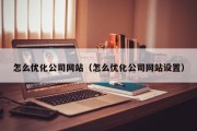 怎么优化公司网站（怎么优化公司网站设置）