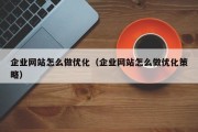 企业网站怎么做优化（企业网站怎么做优化策略）