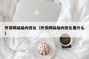 外贸网站站内优化（外贸网站站内优化是什么）