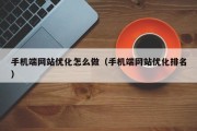 手机端网站优化怎么做（手机端网站优化排名）