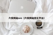 六安网站seo（六安网站优化平台）