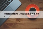 51优化志愿官网（51优化志愿官网怎么样）