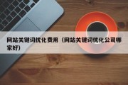 网站关键词优化费用（网站关键词优化公司哪家好）