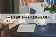 c++名字空间（c++名字空间的定义是什么）