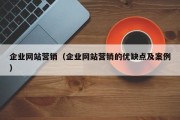 企业网站营销（企业网站营销的优缺点及案例）