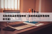 互联网商品销售指哪些（互联网商品销售指哪些方面）