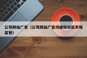 公司网站广告（公司网站广告词被投诉后市场监管）