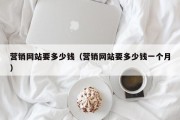 营销网站要多少钱（营销网站要多少钱一个月）