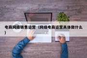 电商网络销售运营（网络电商运营具体做什么）