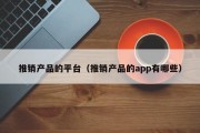 推销产品的平台（推销产品的app有哪些）