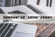 互联网网络推广运营（互联网推广运营是做什么的）