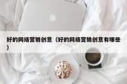 好的网络营销创意（好的网络营销创意有哪些）