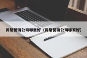 网络营销公司哪里好（网络营销公司哪家好）