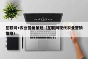 互联网+农业营销策划（互联网现代农业营销策略）