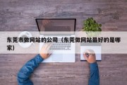 东莞市做网站的公司（东莞做网站最好的是哪家）