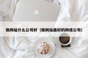 做网站什么公司好（做网站最好的网络公司）