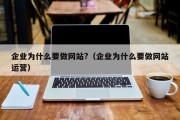 企业为什么要做网站?（企业为什么要做网站运营）