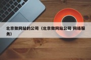 北京做网站的公司（北京做网站公司 网络服务）