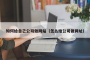 如何给自己公司做网站（怎么给公司做网址）