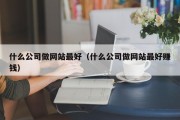 什么公司做网站最好（什么公司做网站最好赚钱）