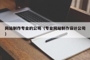 网站制作专业的公司（专业网站制作设计公司）