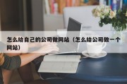 怎么给自己的公司做网站（怎么给公司做一个网站）