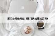 厦门公司做网站（厦门网站建站公司）