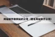 网站制作做网站的公司（著名网站制作公司）