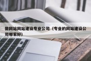 做网站网站建设专业公司（专业的网站建设公司哪家好）