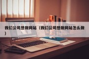 我们公司想做网站（我们公司想做网站怎么做）