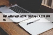 做网站最好的网络公司（做网站十大公司哪家好）