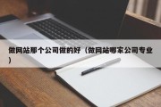 做网站那个公司做的好（做网站哪家公司专业）