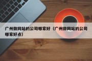 广州做网站的公司哪家好（广州做网站的公司哪家好点）