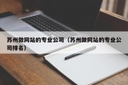 苏州做网站的专业公司（苏州做网站的专业公司排名）