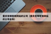 重庆有哪些做网站的公司（重庆有哪些做网站的公司名称）