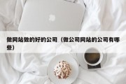 做网站做的好的公司（做公司网站的公司有哪些）