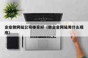 企业做网站公司哪家好（做企业网站用什么程序）