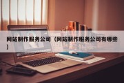 网站制作服务公司（网站制作服务公司有哪些）