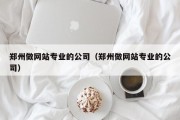 郑州做网站专业的公司（郑州做网站专业的公司）