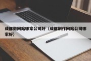 成都做网站哪家公司好（成都制作网站公司哪家好）