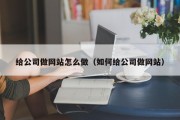 给公司做网站怎么做（如何给公司做网站）