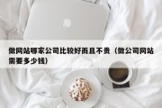 做网站哪家公司比较好而且不贵（做公司网站需要多少钱）