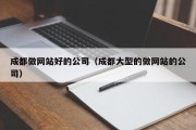 成都做网站好的公司（成都大型的做网站的公司）