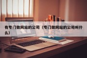 有专门做网站的公司（专门做网站的公司叫什么）