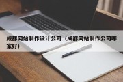 成都网站制作设计公司（成都网站制作公司哪家好）